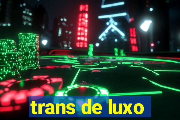 trans de luxo
